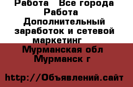 Работа - Все города Работа » Дополнительный заработок и сетевой маркетинг   . Мурманская обл.,Мурманск г.